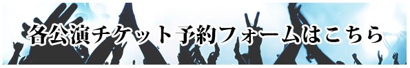 各公演チケット予約フォームはコチラ